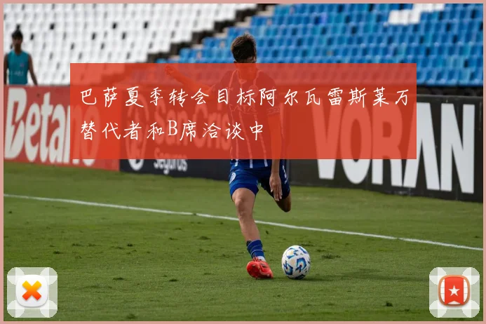 巴萨夏季转会目标阿尔瓦雷斯莱万替代者和B席洽谈中