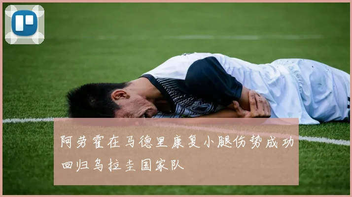 阿劳霍在马德里康复小腿伤势成功回归乌拉圭国家队