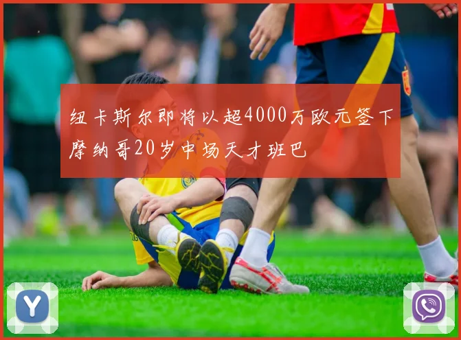 纽卡斯尔即将以超4000万欧元签下摩纳哥20岁中场天才班巴