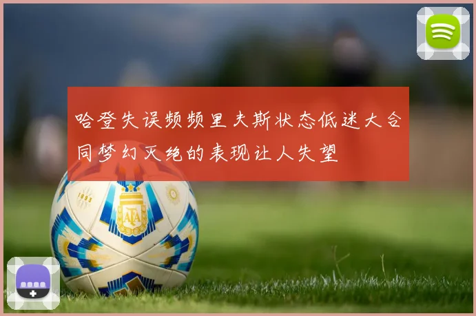 哈登失误频频里夫斯状态低迷大合同梦幻灭绝的表现让人失望