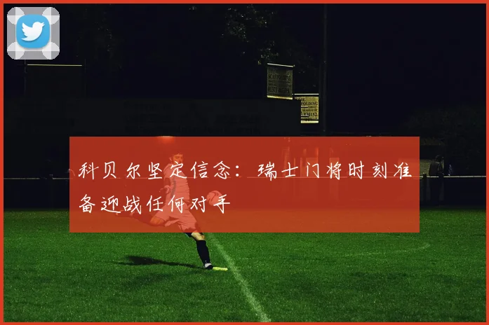 科贝尔坚定信念：瑞士门将时刻准备迎战任何对手